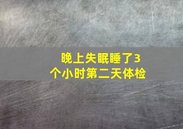 晚上失眠睡了3个小时第二天体检