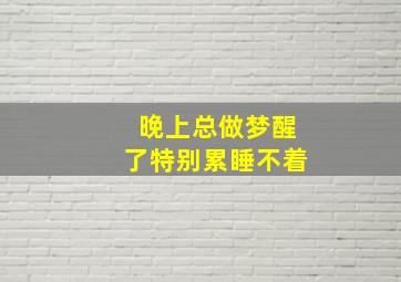 晚上总做梦醒了特别累睡不着