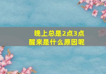 晚上总是2点3点醒来是什么原因呢