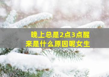 晚上总是2点3点醒来是什么原因呢女生