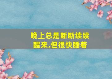 晚上总是断断续续醒来,但很快睡着