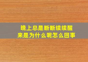 晚上总是断断续续醒来是为什么呢怎么回事