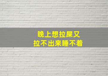 晚上想拉屎又拉不出来睡不着