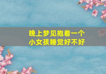 晚上梦见抱着一个小女孩睡觉好不好