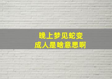 晚上梦见蛇变成人是啥意思啊