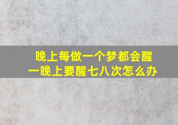 晚上每做一个梦都会醒一晚上要醒七八次怎么办