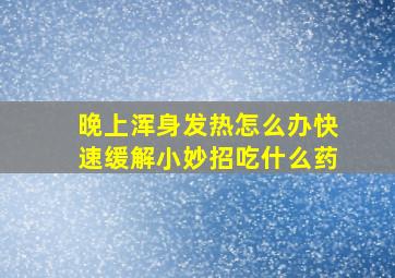 晚上浑身发热怎么办快速缓解小妙招吃什么药