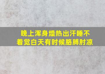 晚上浑身燥热出汗睡不着觉白天有时候胳膊肘凉