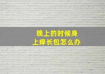 晚上的时候身上痒长包怎么办