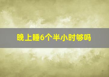 晚上睡6个半小时够吗