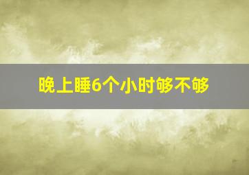 晚上睡6个小时够不够