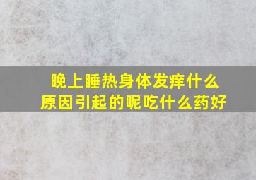 晚上睡热身体发痒什么原因引起的呢吃什么药好