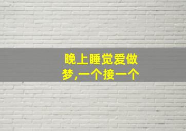 晚上睡觉爱做梦,一个接一个