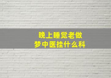 晚上睡觉老做梦中医挂什么科