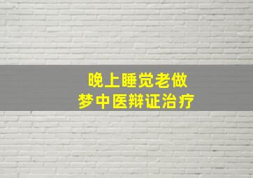 晚上睡觉老做梦中医辩证治疗