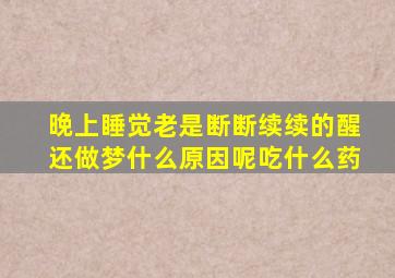 晚上睡觉老是断断续续的醒还做梦什么原因呢吃什么药