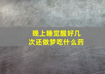 晚上睡觉醒好几次还做梦吃什么药