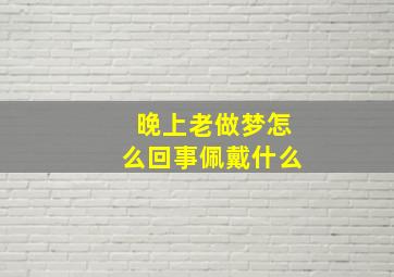 晚上老做梦怎么回事佩戴什么