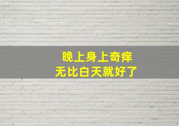 晚上身上奇痒无比白天就好了