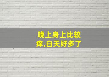 晚上身上比较痒,白天好多了