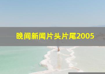 晚间新闻片头片尾2005