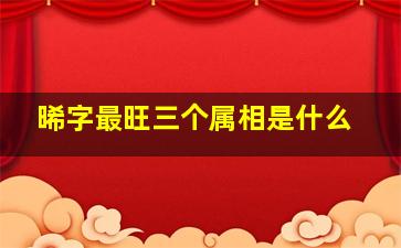 晞字最旺三个属相是什么