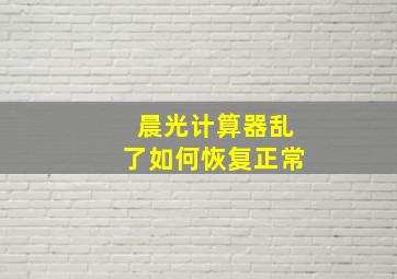 晨光计算器乱了如何恢复正常