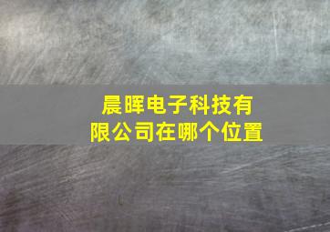 晨晖电子科技有限公司在哪个位置