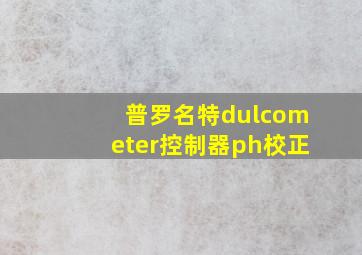 普罗名特dulcometer控制器ph校正