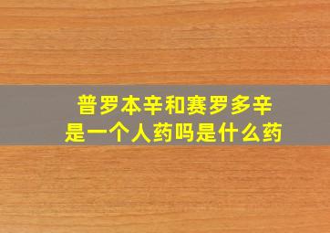 普罗本辛和赛罗多辛是一个人药吗是什么药