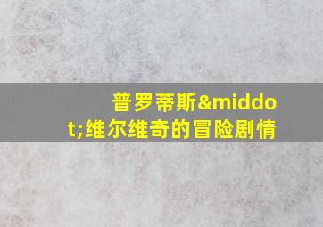 普罗蒂斯·维尔维奇的冒险剧情