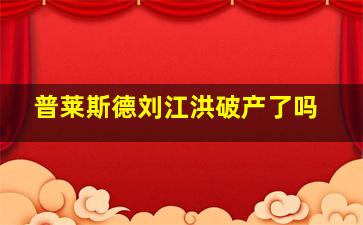 普莱斯德刘江洪破产了吗