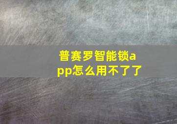 普赛罗智能锁app怎么用不了了