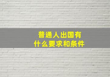 普通人出国有什么要求和条件