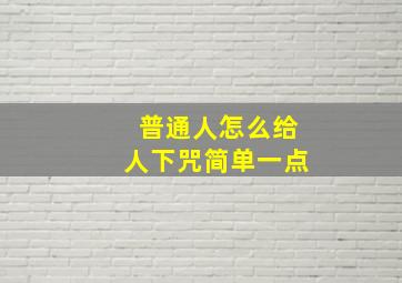 普通人怎么给人下咒简单一点