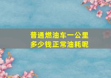 普通燃油车一公里多少钱正常油耗呢