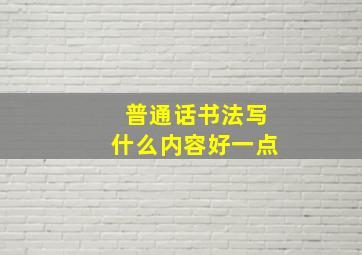 普通话书法写什么内容好一点