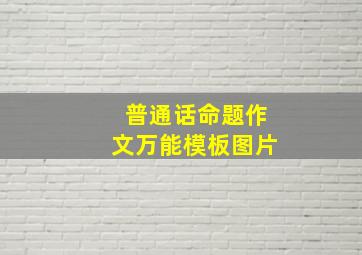 普通话命题作文万能模板图片