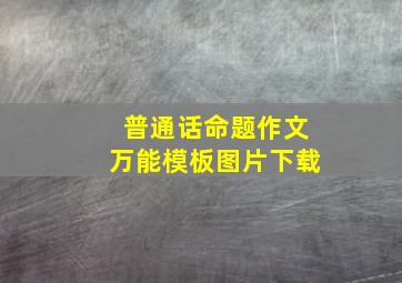 普通话命题作文万能模板图片下载