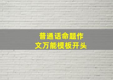 普通话命题作文万能模板开头