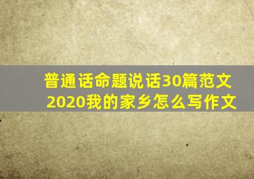 普通话命题说话30篇范文2020我的家乡怎么写作文