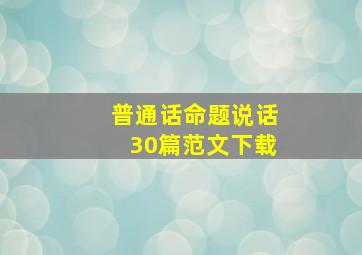 普通话命题说话30篇范文下载