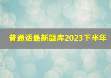 普通话最新题库2023下半年