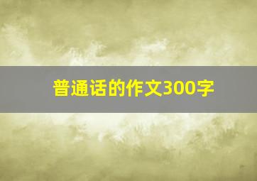 普通话的作文300字