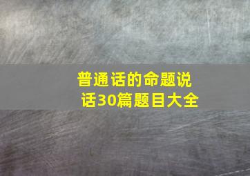 普通话的命题说话30篇题目大全