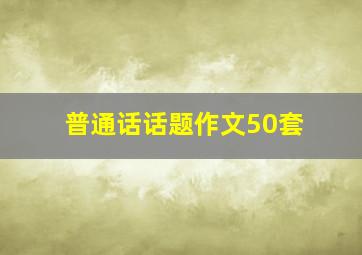 普通话话题作文50套