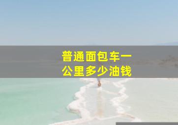 普通面包车一公里多少油钱