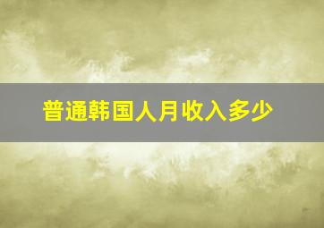 普通韩国人月收入多少