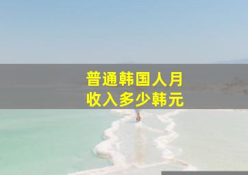 普通韩国人月收入多少韩元