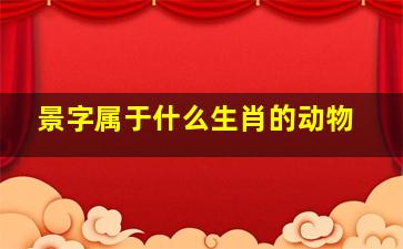 景字属于什么生肖的动物